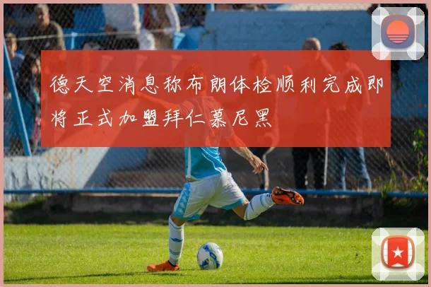 德天空消息称布朗体检顺利完成即将正式加盟拜仁慕尼黑
