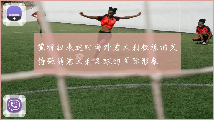 蒙特拉表达对海外意大利教练的支持强调意大利足球的国际形象