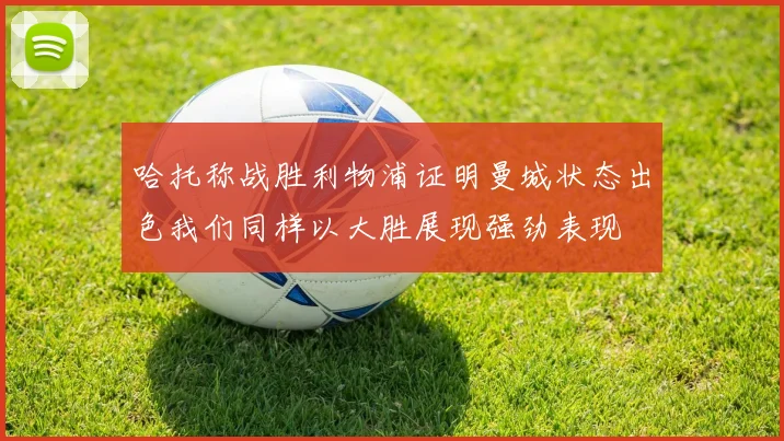 哈托称战胜利物浦证明曼城状态出色我们同样以大胜展现强劲表现