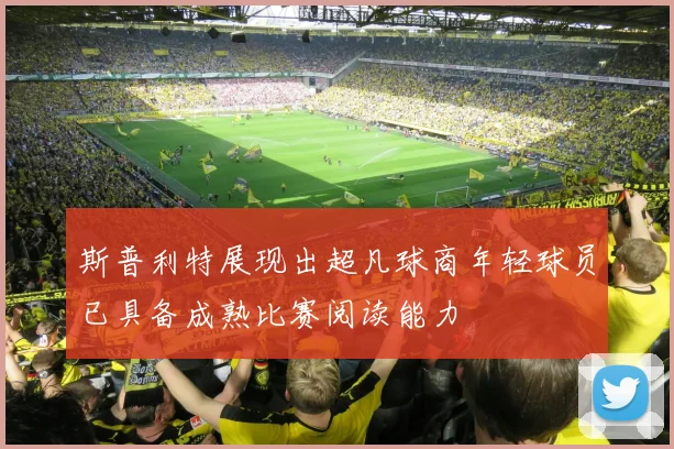 斯普利特展现出超凡球商年轻球员已具备成熟比赛阅读能力