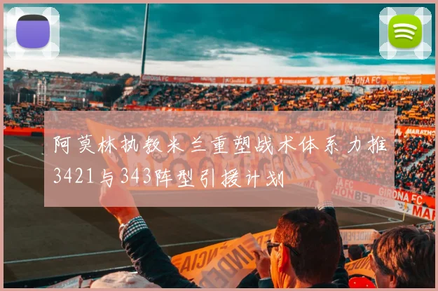 阿莫林执教米兰重塑战术体系力推3421与343阵型引援计划