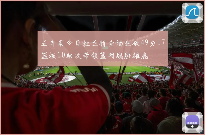 五年前今日杜兰特全场狂砍49分17篮板10助攻带领篮网战胜雄鹿