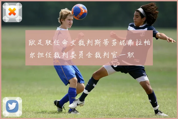 欧足联任命女裁判斯蒂芬妮弗拉帕尔担任裁判委员会裁判官一职
