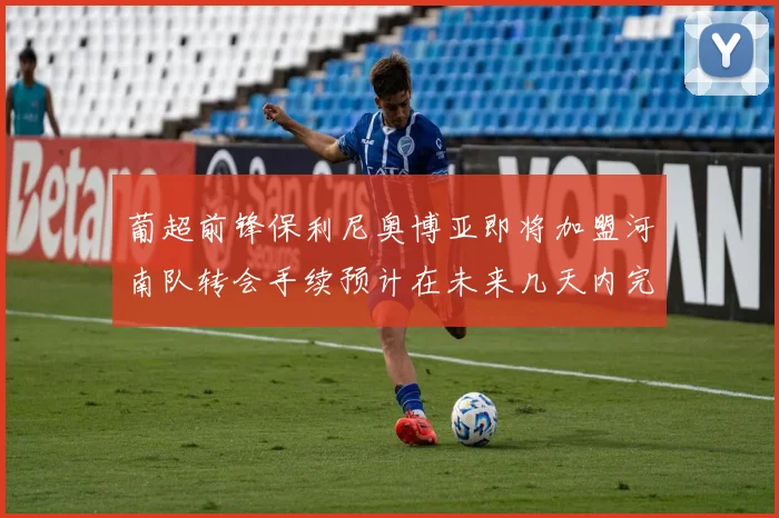 葡超前锋保利尼奥博亚即将加盟河南队转会手续预计在未来几天内完成