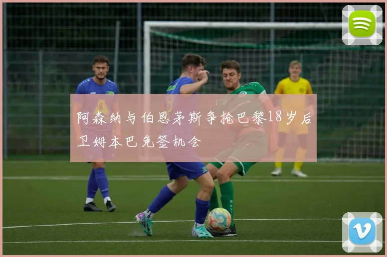 阿森纳与伯恩茅斯争抢巴黎18岁后卫姆本巴免签机会