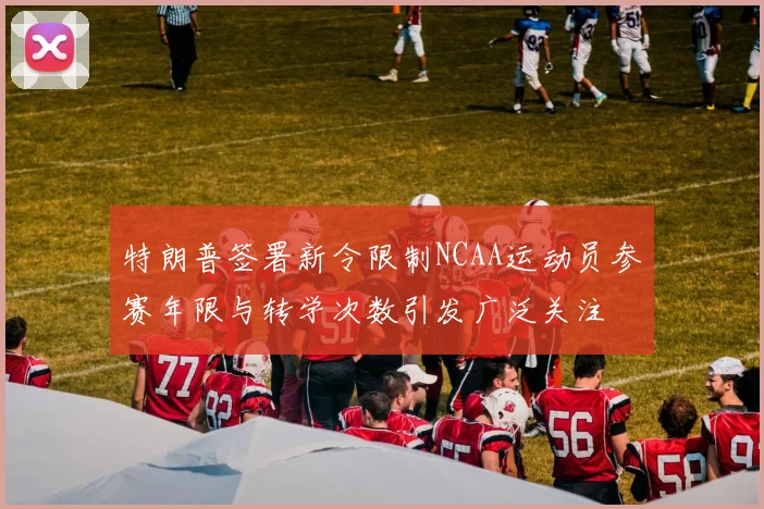 特朗普签署新令限制NCAA运动员参赛年限与转学次数引发广泛关注