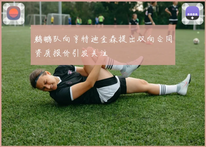 鹈鹕队向亨特迪金森提出双向合同资质报价引发关注