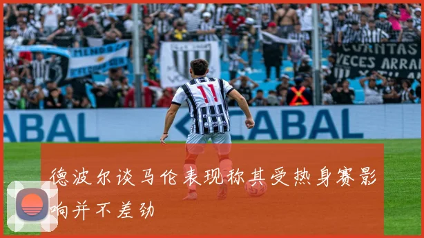 德波尔谈马伦表现称其受热身赛影响并不差劲