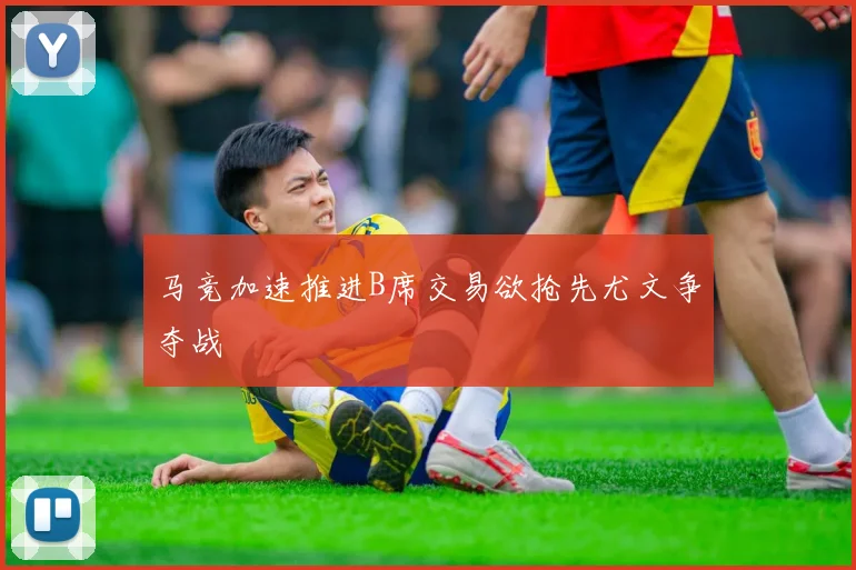 马竞加速推进B席交易欲抢先尤文争夺战