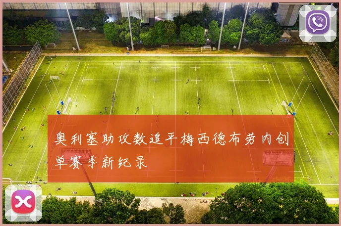 奥利塞助攻数追平梅西德布劳内创单赛季新纪录