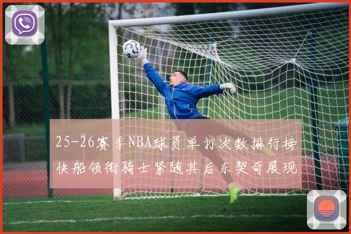 25-26赛季NBA球员单打次数排行榜快船领衔骑士紧随其后东契奇展现最高效率